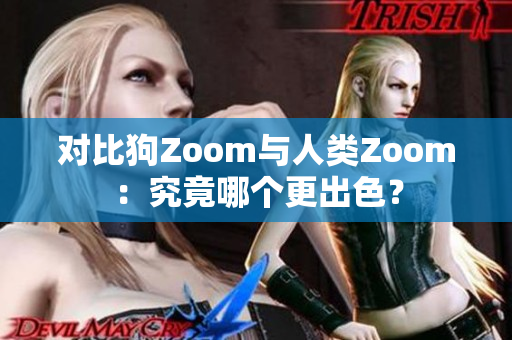 對比狗Zoom與人類Zoom：究竟哪個(gè)更出色？