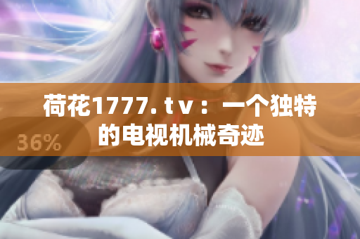 荷花1777. tⅴ：一個獨特的電視機械奇跡