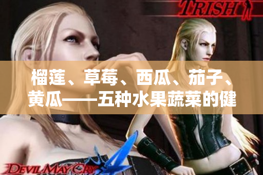 榴蓮、草莓、西瓜、茄子、黃瓜——五種水果蔬菜的健康好處一網(wǎng)打盡