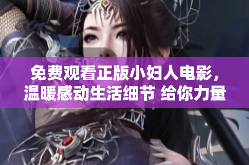 免費觀看正版小婦人電影，溫暖感動生活細節(jié) 給你力量【完整版】