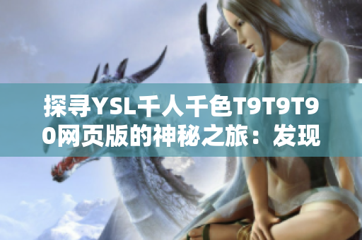 探尋YSL千人千色T9T9T90網(wǎng)頁版的神秘之旅：發(fā)現(xiàn)美妙多彩的世界