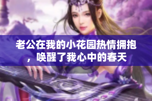 老公在我的小花園熱情擁抱，喚醒了我心中的春天