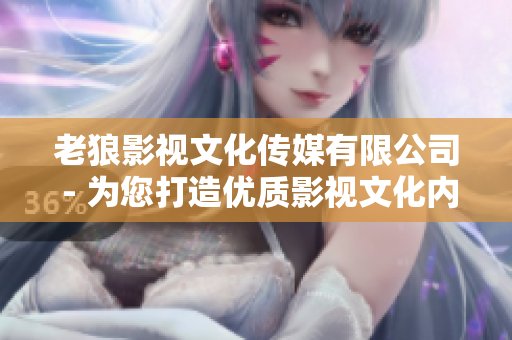老狼影視文化傳媒有限公司 - 為您打造優(yōu)質(zhì)影視文化內(nèi)容