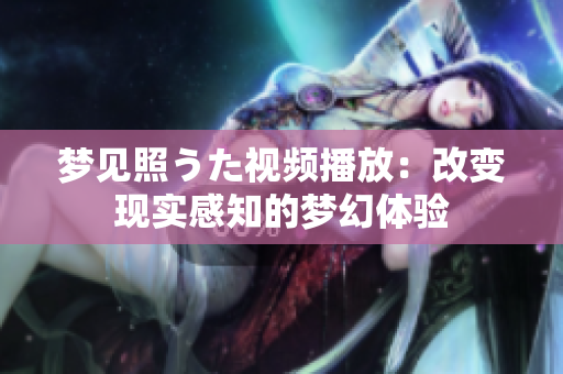 夢見照うた視頻播放：改變現(xiàn)實感知的夢幻體驗