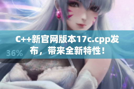 C++新官網(wǎng)版本17c.cpp發(fā)布，帶來(lái)全新特性！
