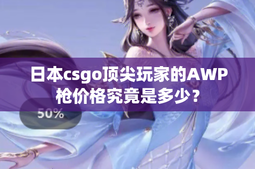 日本csgo頂尖玩家的AWP槍價(jià)格究竟是多少？