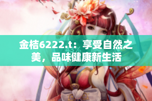 金桔6222.t：享受自然之美，品味健康新生活