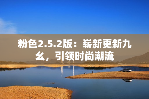 粉色2.5.2版：嶄新更新九幺，引領(lǐng)時尚潮流