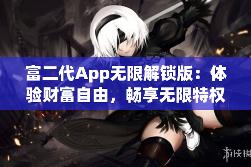 富二代App無限解鎖版：體驗財富自由，暢享無限特權(quán)
