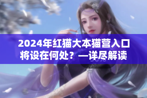2024年紅貓大本貓營(yíng)入口將設(shè)在何處？—詳盡解讀
