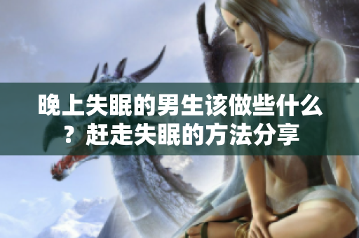 晚上失眠的男生該做些什么？趕走失眠的方法分享
