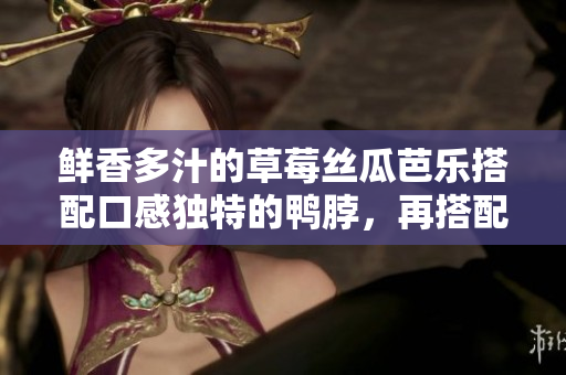 鮮香多汁的草莓絲瓜芭樂(lè)搭配口感獨(dú)特的鴨脖，再搭配奶茶，讓人流連忘返