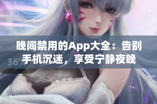 晚間禁用的App大全：告別手機(jī)沉迷，享受寧?kù)o夜晚
