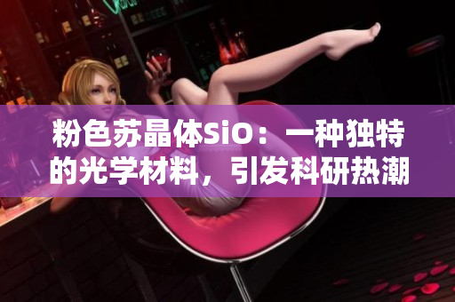 粉色蘇晶體SiO：一種獨(dú)特的光學(xué)材料，引發(fā)科研熱潮