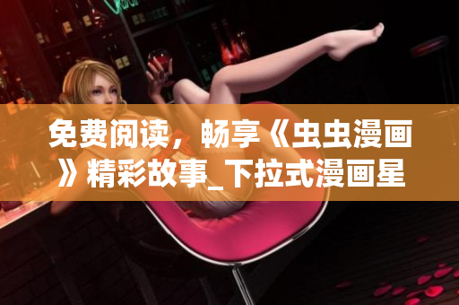 免費(fèi)閱讀，暢享《蟲蟲漫畫》精彩故事_下拉式漫畫星球 動漫人物，大不同