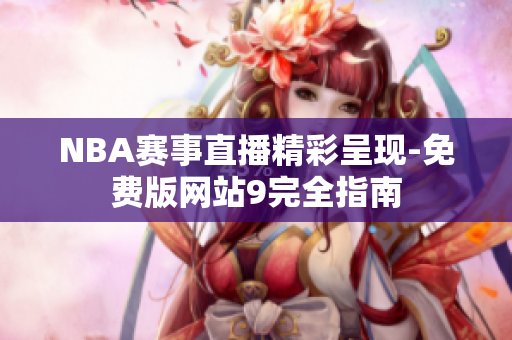 NBA賽事直播精彩呈現(xiàn)-免費(fèi)版網(wǎng)站9完全指南