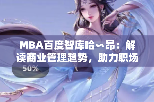 MBA百度智庫哈∽昂：解讀商業(yè)管理趨勢，助力職場精英。