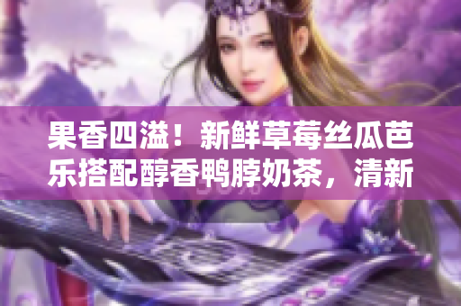 果香四溢！新鮮草莓絲瓜芭樂搭配醇香鴨脖奶茶，清新享受一口健康美味