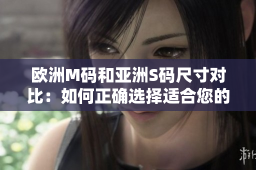歐洲M碼和亞洲S碼尺寸對比：如何正確選擇適合您的尺寸？