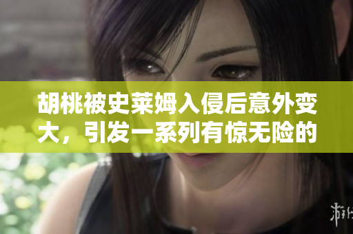 胡桃被史萊姆入侵后意外變大，引發(fā)一系列有驚無險的事件