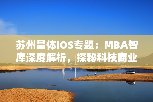 蘇州晶體iOS專題：MBA智庫深度解析，探秘科技商業(yè)模式革新