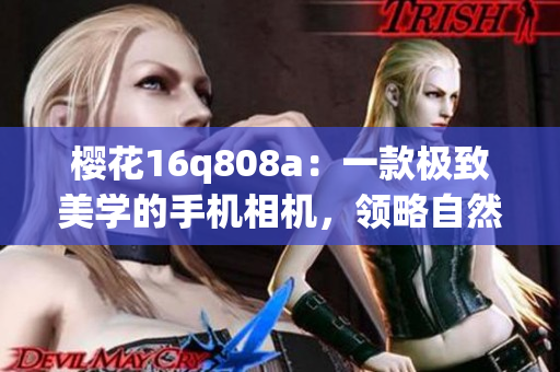 櫻花16q808a：一款極致美學(xué)的手機相機，領(lǐng)略自然綻放的美麗