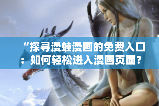 “探尋漫蛙漫畫的免費入口：如何輕松進入漫畫頁面？”