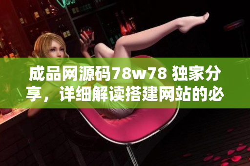 成品網(wǎng)源碼78w78 獨家分享，詳細解讀搭建網(wǎng)站的必備利器