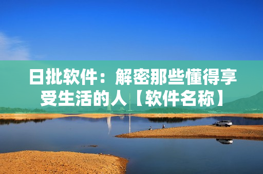 日批軟件：解密那些懂得享受生活的人【軟件名稱】