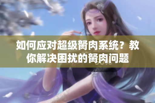 如何應(yīng)對(duì)超級(jí)胬肉系統(tǒng)？教你解決困擾的胬肉問(wèn)題