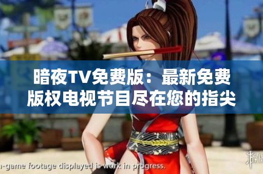 暗夜TV免費(fèi)版：最新免費(fèi)版權(quán)電視節(jié)目盡在您的指尖