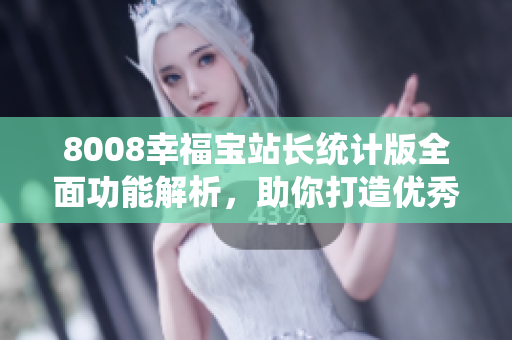 8008幸福寶站長統(tǒng)計版全面功能解析，助你打造優(yōu)秀網(wǎng)站