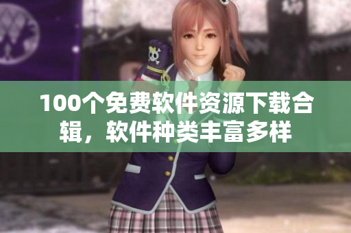 100個(gè)免費(fèi)軟件資源下載合輯，軟件種類豐富多樣