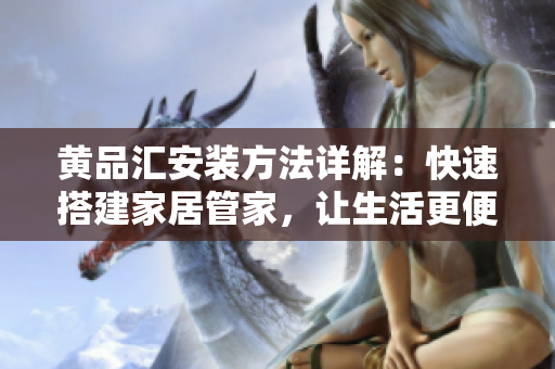 黃品匯安裝方法詳解：快速搭建家居管家，讓生活更便捷