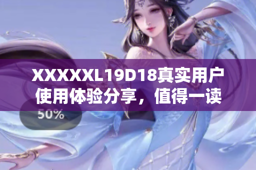 XXXXXL19D18真實用戶使用體驗分享，值得一讀