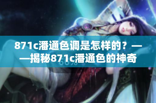 871c潘通色調(diào)是怎樣的？——揭秘871c潘通色的神奇之處