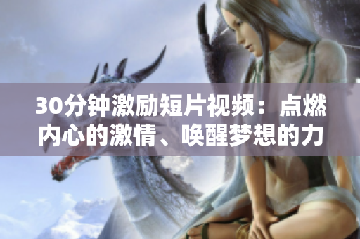 30分鐘激勵短片視頻：點燃內(nèi)心的激情、喚醒夢想的力量