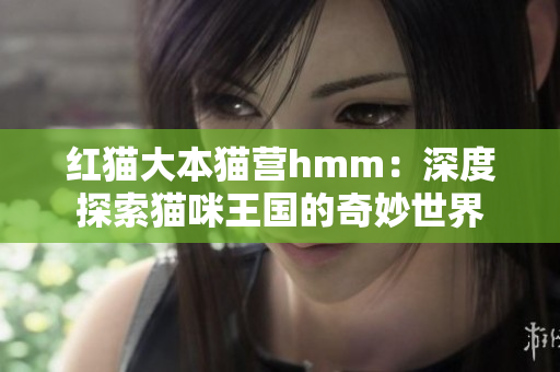 紅貓大本貓營hmm：深度探索貓咪王國的奇妙世界