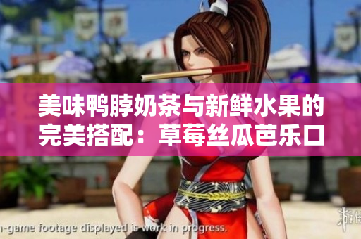 美味鴨脖奶茶與新鮮水果的完美搭配：草莓絲瓜芭樂口感享受