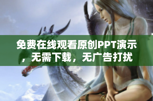 免費在線觀看原創(chuàng)PPT演示，無需下載，無廣告打擾