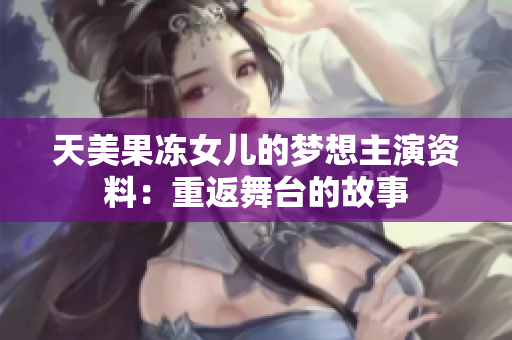天美果凍女兒的夢想主演資料：重返舞臺的故事