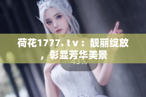 荷花1777. tⅴ：靚麗綻放，彰顯芳華美景
