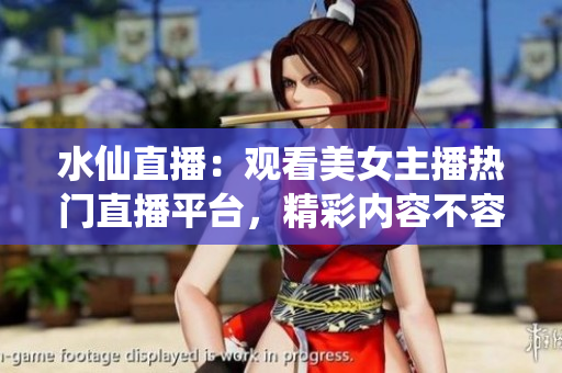 水仙直播：觀看美女主播熱門直播平臺(tái)，精彩內(nèi)容不容錯(cuò)過(guò)