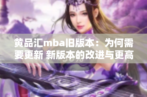 黃品匯mba舊版本：為何需要更新 新版本的改進(jìn)與更高效的理由