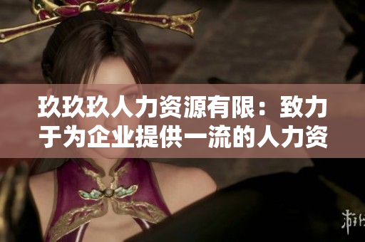 玖玖玖人力資源有限：致力于為企業(yè)提供一流的人力資源服務(wù)