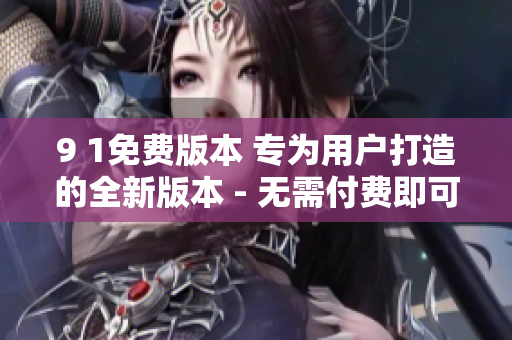 9 1免費版本 專為用戶打造的全新版本 - 無需付費即可享受高級功能