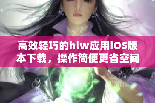高效輕巧的hlw應(yīng)用iOS版本下載，操作簡(jiǎn)便更省空間