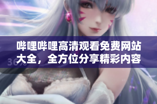 嗶哩嗶哩高清觀看免費(fèi)網(wǎng)站大全，全方位分享精彩內(nèi)容
