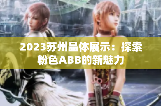 2023蘇州晶體展示：探索粉色ABB的新魅力