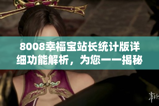 8008幸福寶站長(zhǎng)統(tǒng)計(jì)版詳細(xì)功能解析，為您一一揭秘